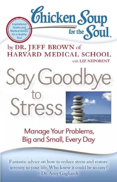 Chicken soup for the soul : say goodbye to stress : manage your problems, big and small, every day / by Jeff Brown with Liz Neporent.