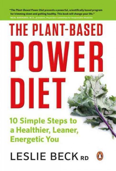 The plant-based power diet : 10 simple steps to a healthier, leaner, energetic you / Leslie Beck.