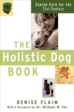 The holistic dog book : canine care for the 21st century / Denise Flaim.