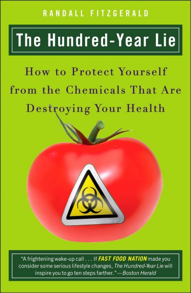 The hundred-year lie : how to protect yourself from the chemicals that are destroying your health / Randall Fitzgerald.