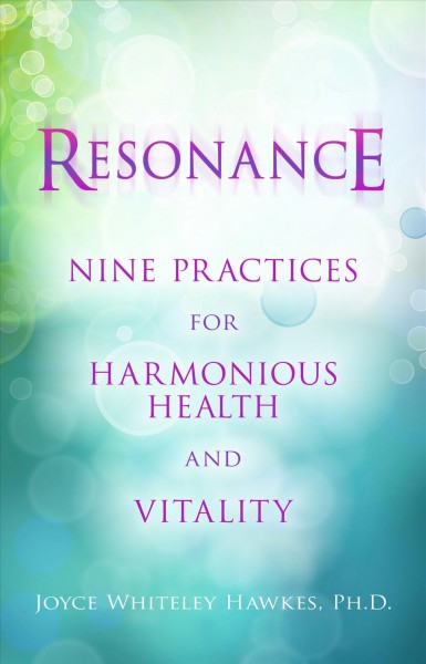 Resonance : nine practices for harmonious health and vitality / Joyce Whiteley Hawkes.