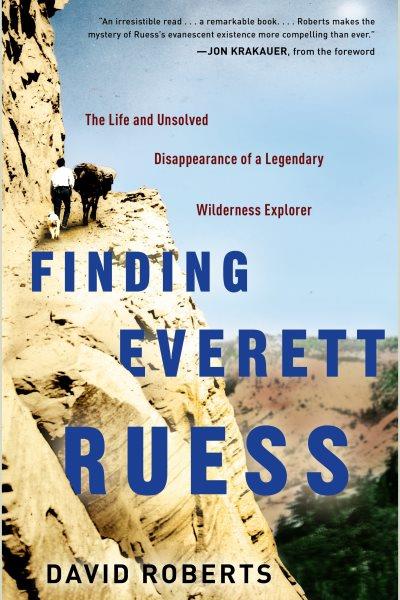 Finding Everett Ruess [electronic resource] : the life and unsolved disappearance of a legendary wilderness explorer / David Roberts.