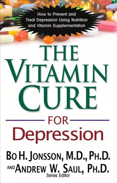 The vitamin cure for depression : how to prevent and treat depression using nutrition and vitamin supplementation / Bo H. Jonsson, M.D., Ph.D., and Andrew W. Saul, Ph.D.
