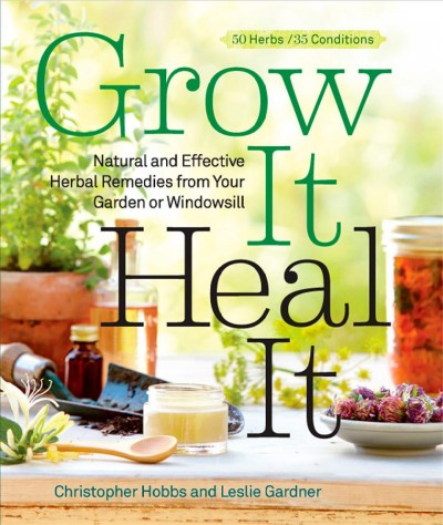 Grow it, heal it : natural and effective herbal remedies from your garden or windowsill / Christopher Hobbs and Leslie Gardner.