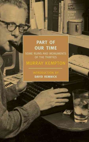 Part of our time [electronic resource] : some ruins and monuments of the thirties / Murray Kempton ; introduction by David Remnick.