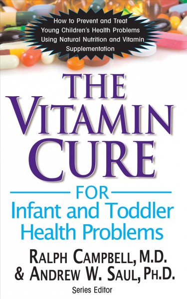 The vitamin cure for infant and toddler health problems / Ralph K. Campbell and Andrew W. Saul.