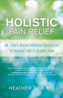 Holistic pain relief : Dr. Tick's breakthrough strategies to manage and eliminate pain / Heather Tick, MD.