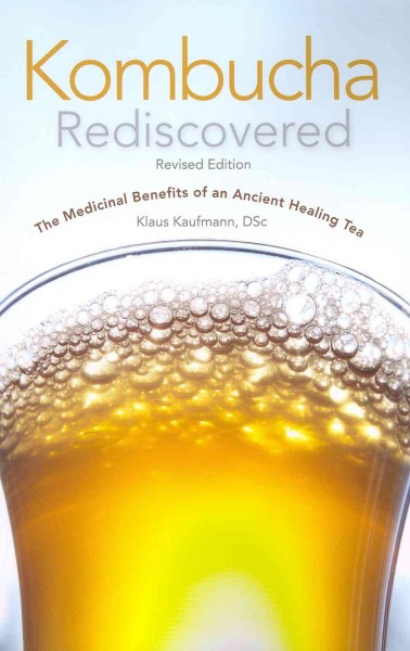 Kombucha rediscovered! : the medicinal benefits of an ancient healing tea / Klaus Kaufmann.