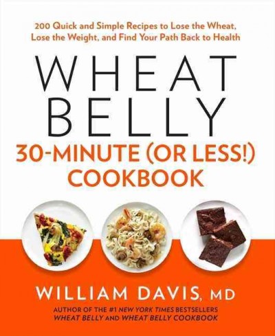 Wheat belly 30-minute (or less!) cookbook : 200 quick and simple recipes to lose the wheat, lose the weight, and find your path back to health / William Davis. 