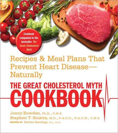 The great cholesterol myth cookbook : recipes & meal plans that prevent heart disease-- naturally / Jonny Bowden, Stephen Sinatra ; recipes by Deirdre Rawlings.