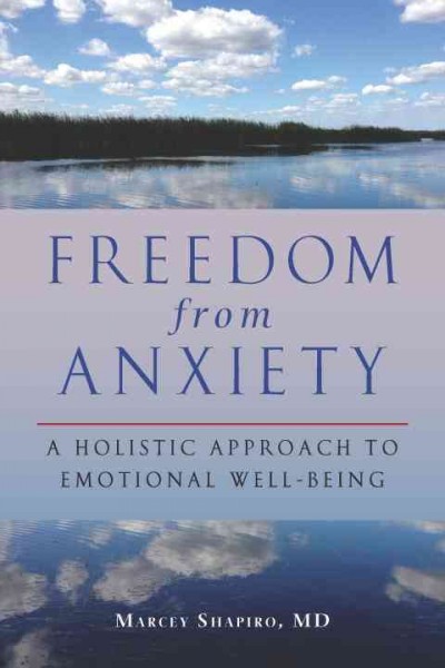 Freedom from anxiety : a holistic approach to emotional well-being / Marcey Shapiro, MD ; foreword by Barbara L. Vivino, PsyD.