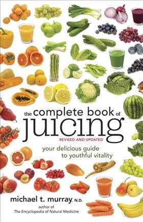The complete book of juicing : your delicious guide to youthful vitality / Michael T. Murray.