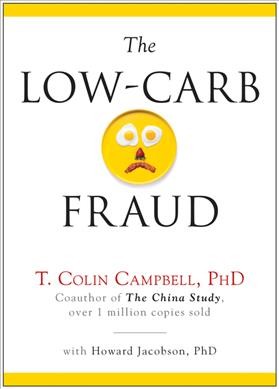 The low-carb fraud / T. Colin Campbell, PhD, with Howard Jacobson, PhD.