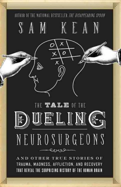 The tale of the dueling neurosurgeons : the history of the human brain as revealed by true stories of trauma, madness, and recovery / Sam Kean.