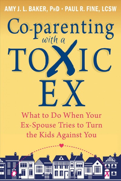 Co-parenting with a toxic ex : what to do when your ex-spouse tries to turn the kids against you / Amy J. L. Baker, Paul R Fine.
