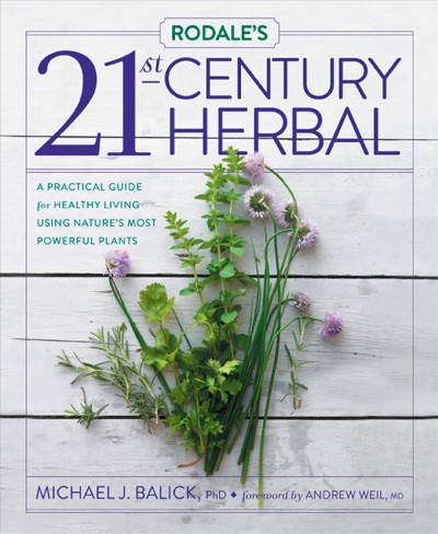 Rodale's 21st-century herbal : a practical guide for healthy living using nature's most powerful plants / Michael J. Balick ; foreword by Andrew Weil.