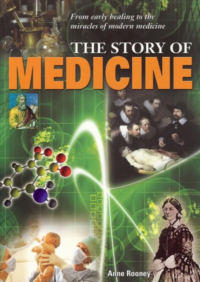 The story of medicine : from early healing to the miracles of modern medicine / by Anne Rooney.