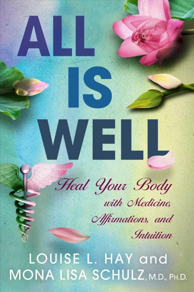 All is well : heal your body with medicine, affirmations, and intuition / Louise L. Hay and Mona Lisa Schulz.