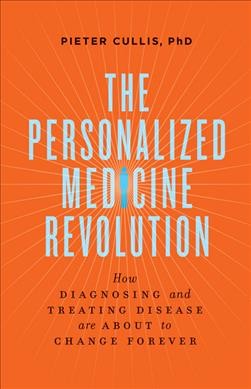 The personalized medicine revolution : how diagnosing and treating disease are about to change forever / Pieter Cullis.