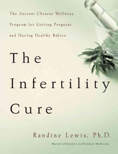 The infertility cure : the ancient Chinese wellness program for getting pregnant and having healthy babies / Randine Lewis.
