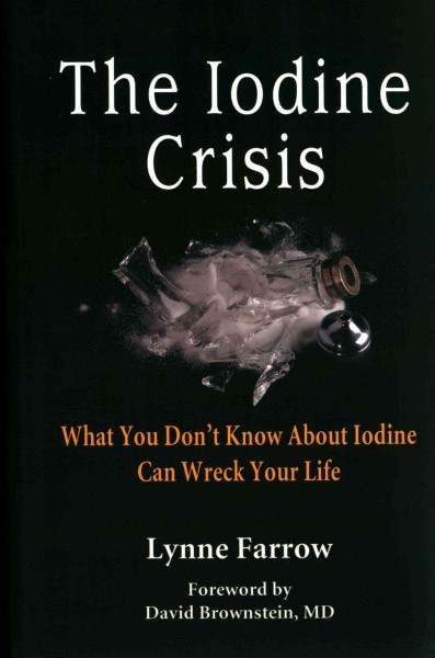 The iodine crisis : what you don't know about iodine can wreck your life / Lynne Farrow ; foreword by David Brownstein, MD.
