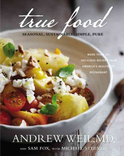 True food : seasonal, sustainable, simple, pure / Andrew Weil, MD and Sam Fox ; with Michael Stebner ; photographs by Ditte Isager.
