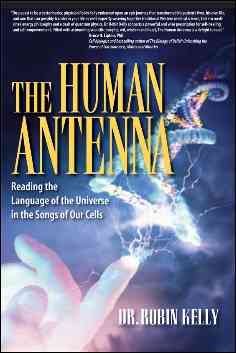The human antenna : [reading the language of the universe in the songs of our cells] / Robin Kelly.