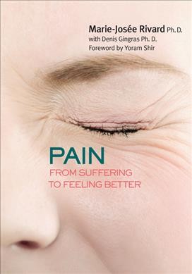 Pain : from suffering to feeling better / Marie-Josée Rivard Ph.D. ; with Denis Gingras Ph.D. ; foreword by Yoram Shir ; translated by Barbara Sandilands.