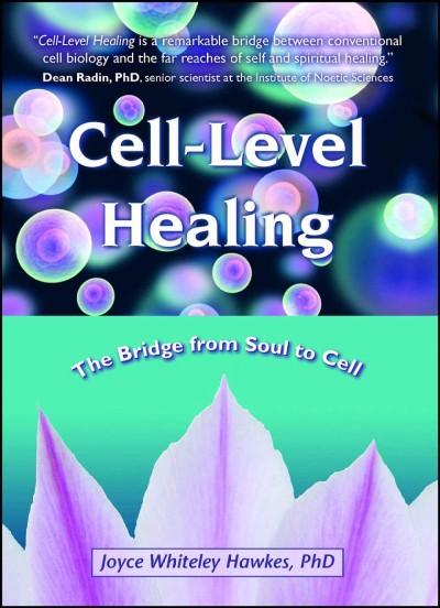Cell-level healing : the bridge from soul to cell / Joyce Whiteley Hawkes ; foreword by Joan C. King.