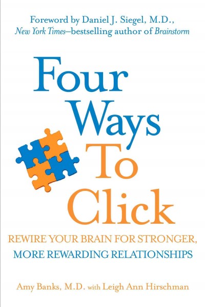 Four ways to click : rewire your brain for stronger, more rewarding relationships / Amy Banks, M.D., with Leigh Ann Hirschman.
