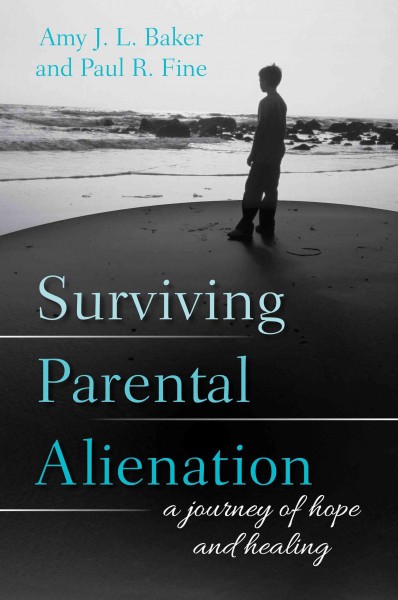 Surviving parental alienation : a journey of hope and healing / Amy J. L. Baker and Paul R. Fine.