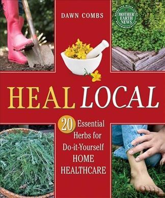 Heal local : 20 essential herbs for do-it-yourself home healthcare / Dawn Combs.