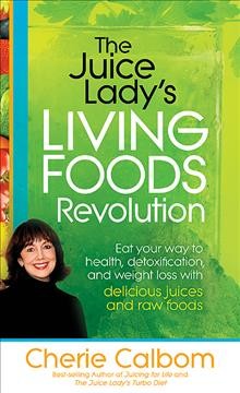 The juice lady's living foods revolution : eat your way to health, detoxification, and weight loss with delicious juices and raw / Cherie Calbom.