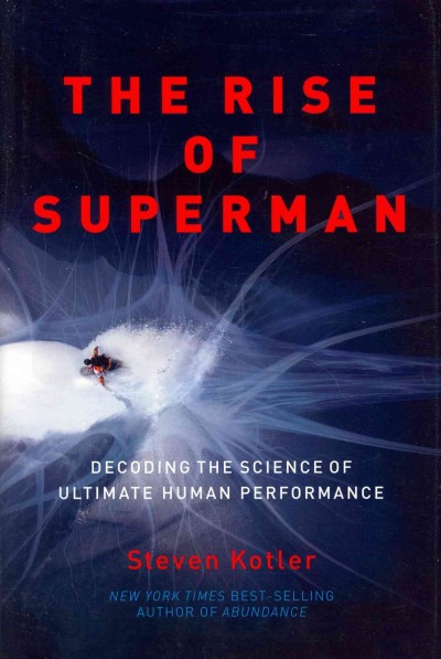 The rise of superman : decoding the science of ultimate human performance / Steven Kotler.