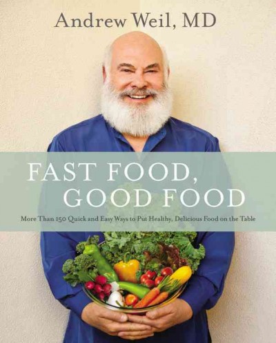 Fast food, good food : more than 150 quick and easy ways to put healthy, delicious food on the table / Andrew Weil, MD ; photographs by Ditte Isager.