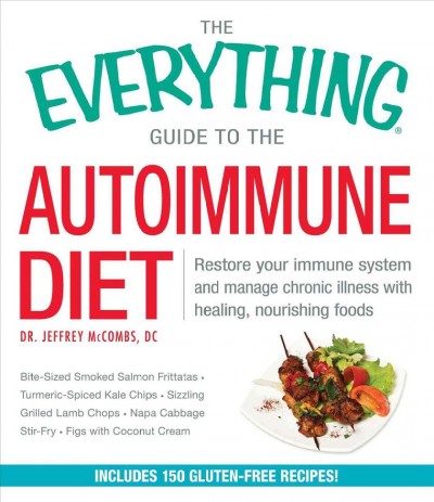 The everything guide to the autoimmune diet : restore your immune system and manage chronic illness with healing, nourishing foods / Dr. Jeffrey McCombs, DC.
