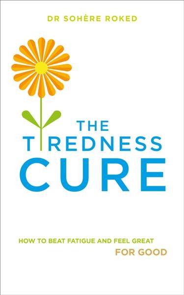 The tiredness cure : how to beat fatigue and feel great for good / Sohère Roked.