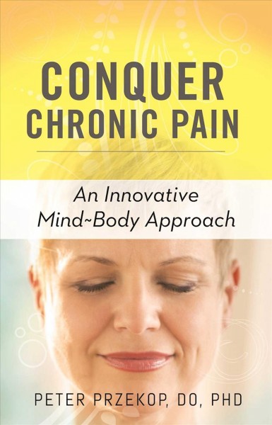 Conquer chronic pain : an innovative mind-body approach / Peter Przekop.