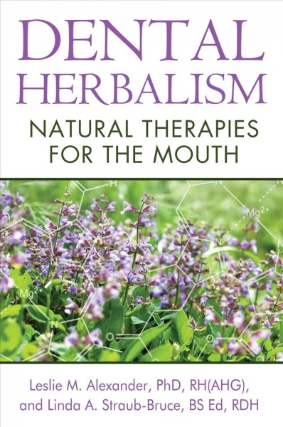 Dental herbalism : natural therapies for the mouth / Leslie M. Alexander, Ph.D., RH(AHG), Linda A. Straub-Bruce, BS Ed, RDH.