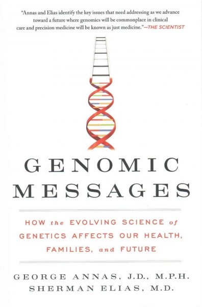 Genomic messages : how the evolving science of genetics affects our health, families, and future / George J. Annas, J.D., M.P.H., Sherman Elias, M.D.