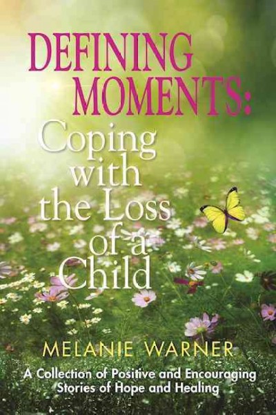 Defining moments : coping with the loss of a child : a collection of positive and encouraging stories of hope and healing / [edited by] Melanie Warner.
