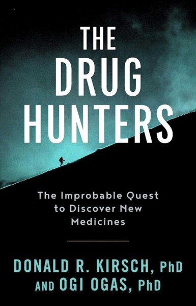The drug hunters : the improbable quest to discover new medicines / Donald R. Kirsch, PhD and Ogi Ogas, PhD.