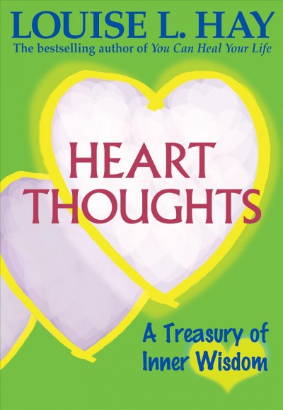Heart thoughts : a treasury of inner wisdom / Louise L. Hay ; compiled and edited by Linda Carwin Tomchin.