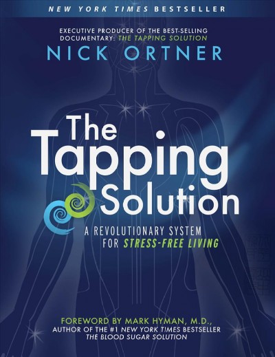 The tapping solution : a revolutionary system for stress-free living / Nick Ortner.