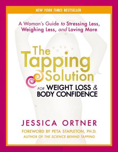 The tapping solution for weight loss & body confidence : a woman's guide to stressing less, weighing less, and loving more / Jessica Ortner.