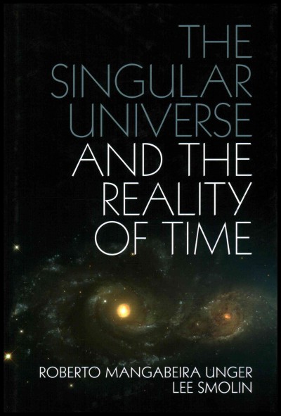 The singular universe and the reality of time : a proposal in natural philosophy / Roberto Mangabeira Unger and Lee Smolin.