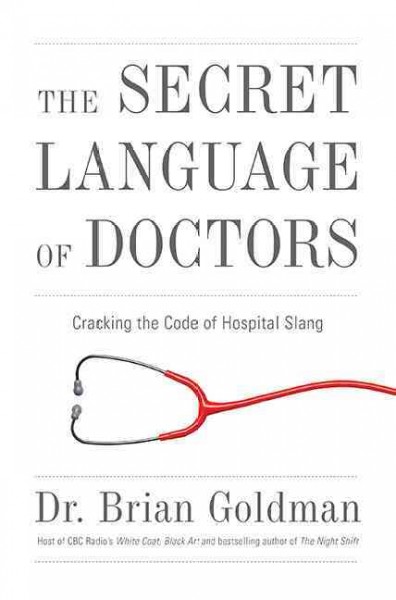 The secret language of doctors : cracking the code of hospital slang / Brian Goldman.