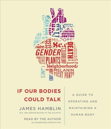 If our bodies could talk : a guide to operating and maintaining a human body / James Hamblin, M.D. and senior editor at The Atlantic.