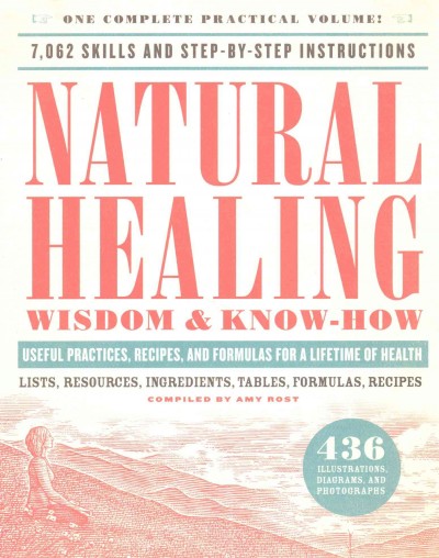 Natural healing wisdom & know-how : useful practices, recipes, and formulas for a lifetime of health / compiled by Amy Rost.