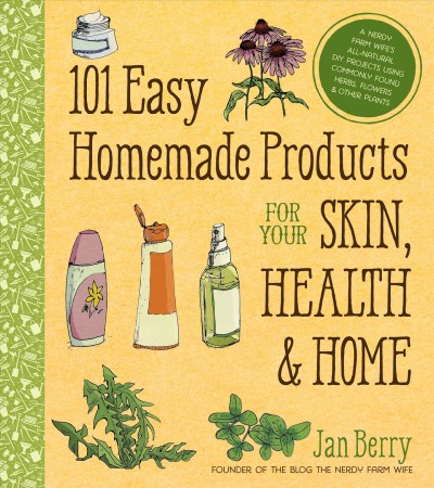 101 easy homemade products for your skin, health & home : a nerdy farm wife's all-natural DIY projects using commonly found herbs, flowers & other plants / Jan Berry.